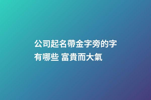 公司起名帶金字旁的字有哪些 富貴而大氣-第1張-公司起名-玄機派